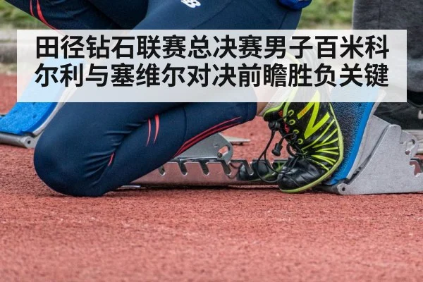 田径钻石联赛总决赛男子百米科尔利与塞维尔对决前瞻胜负关键